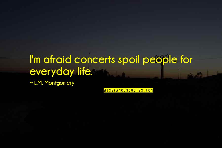 Life Everyday Quotes By L.M. Montgomery: I'm afraid concerts spoil people for everyday life.