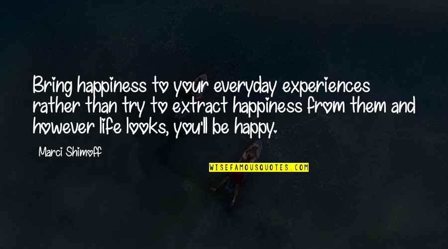 Life Everyday Quotes By Marci Shimoff: Bring happiness to your everyday experiences rather than