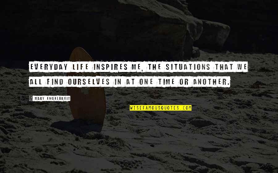 Life Everyday Quotes By Mary Engelbreit: Everyday life inspires me, the situations that we