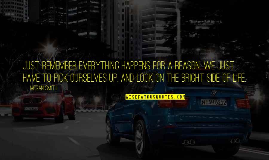 Life Everything Happens For A Reason Quotes By Megan Smith: Just remember everything happens for a reason. We