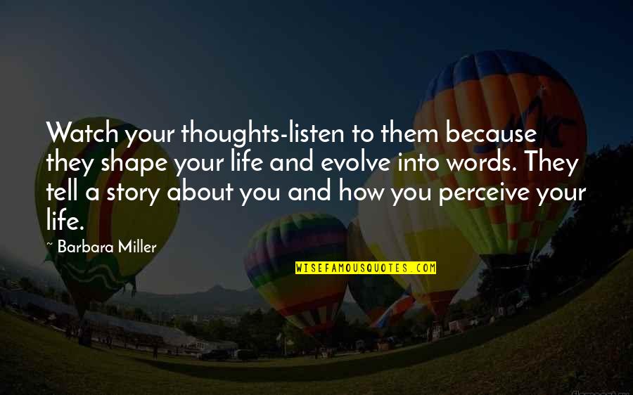 Life Evolve Quotes By Barbara Miller: Watch your thoughts-listen to them because they shape