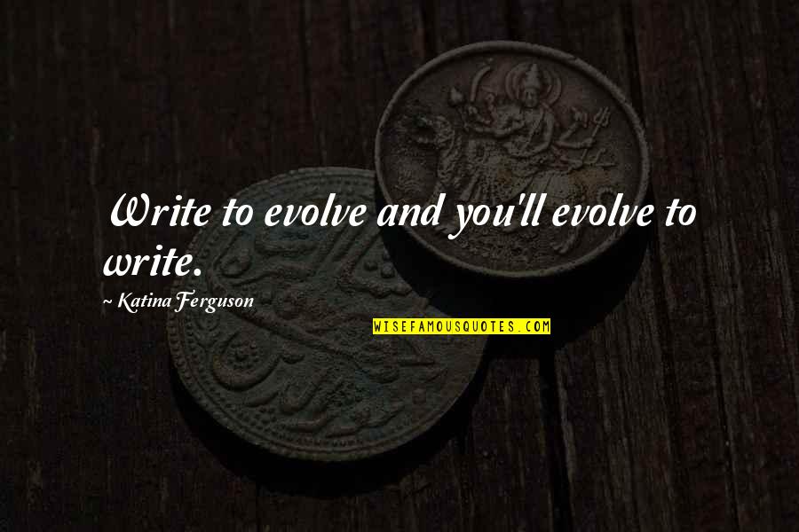 Life Evolve Quotes By Katina Ferguson: Write to evolve and you'll evolve to write.