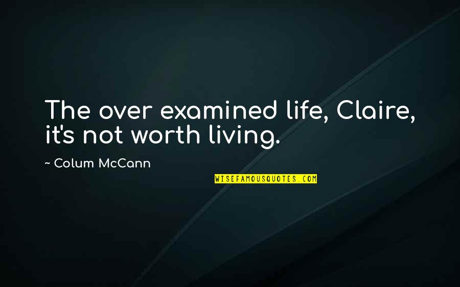 Life Examined Quotes By Colum McCann: The over examined life, Claire, it's not worth