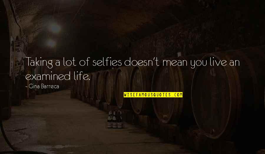 Life Examined Quotes By Gina Barreca: Taking a lot of selfies doesn't mean you