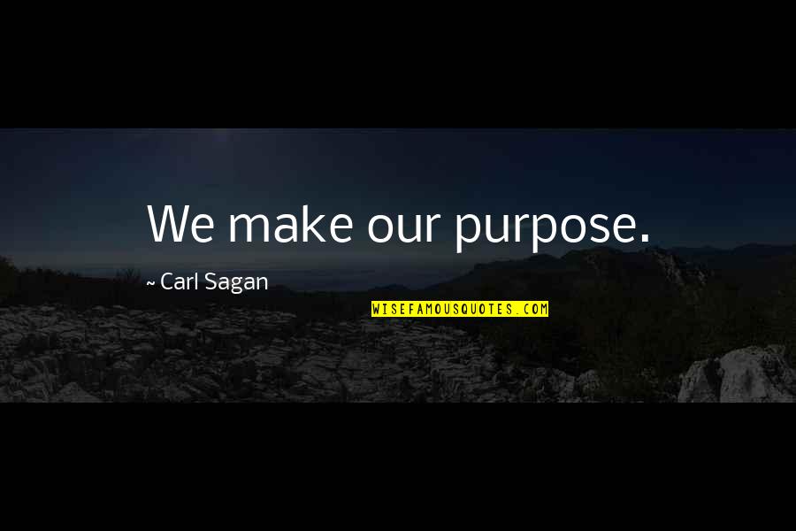 Life Existence Quotes By Carl Sagan: We make our purpose. Life Existence Quotes By Carl Sagan: We make our purpose.