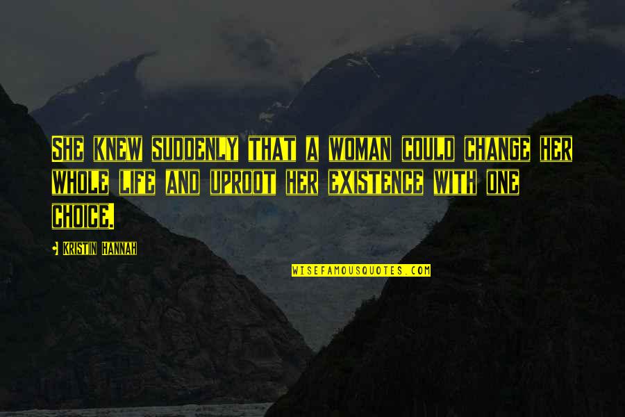 Life Existence Quotes By Kristin Hannah: She knew suddenly that a woman could change Life Existence Quotes By Kristin Hannah: She knew suddenly that a woman could change