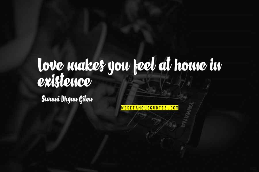 Life Existence Quotes By Swami Dhyan Giten: Love makes you feel at home in existence. Life Existence Quotes By Swami Dhyan Giten: Love makes you feel at home in existence.
