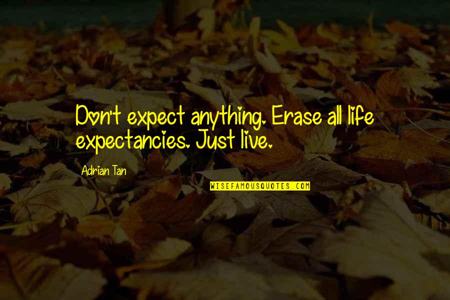 Life Expectancy Quotes By Adrian Tan: Don't expect anything. Erase all life expectancies. Just