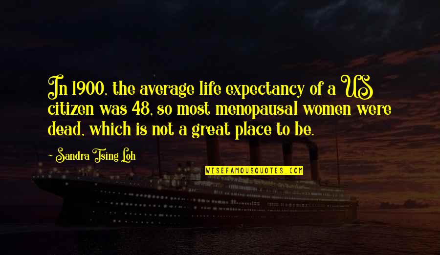 Life Expectancy Quotes By Sandra Tsing Loh: In 1900, the average life expectancy of a Life Expectancy Quotes By Sandra Tsing Loh: In 1900, the average life expectancy of a