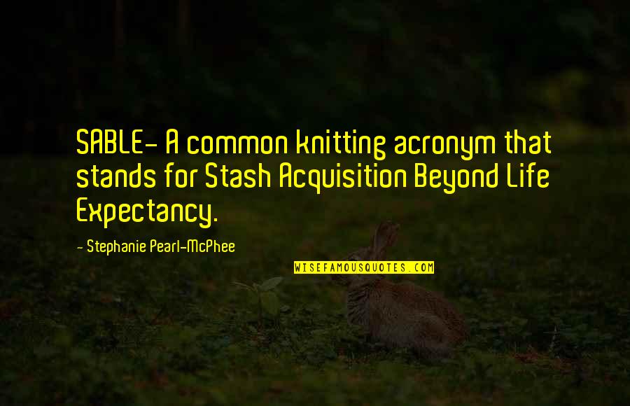 Life Expectancy Quotes By Stephanie Pearl-McPhee: SABLE- A common knitting acronym that stands for Life Expectancy Quotes By Stephanie Pearl-McPhee: SABLE- A common knitting acronym that stands for