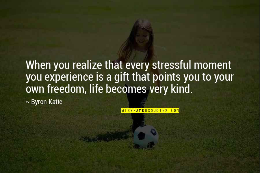 Life Experience Quotes By Byron Katie: When you realize that every stressful moment you