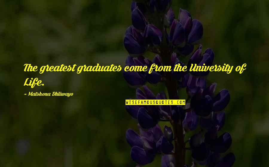 Life Experience Quotes Quotes By Matshona Dhliwayo: The greatest graduates come from the University of