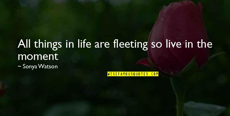 Life Experience Quotes Quotes By Sonya Watson: All things in life are fleeting so live