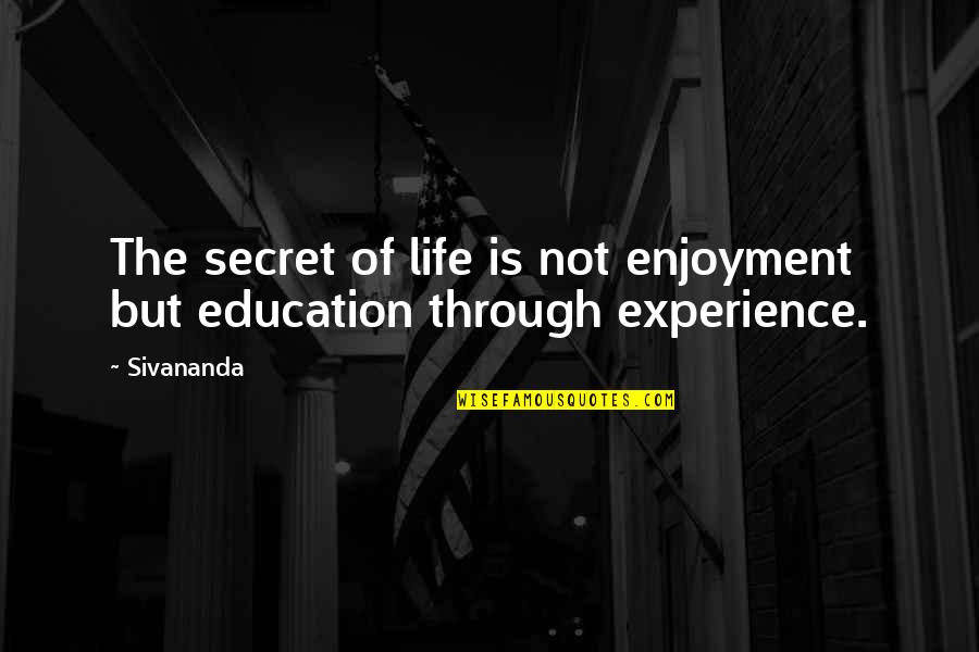 Life Experience Vs Education Quotes By Sivananda: The secret of life is not enjoyment but