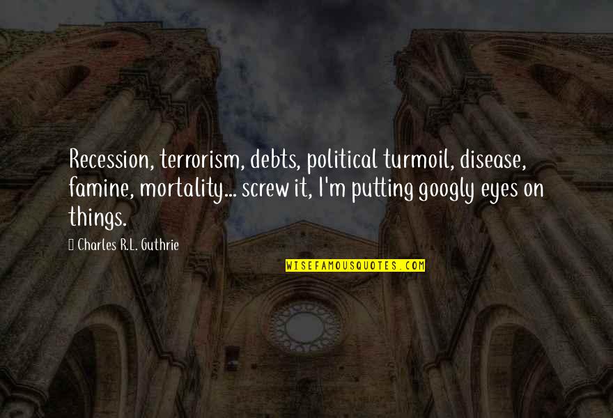 Life Experiences Making You Who You Are Quotes By Charles R.L. Guthrie: Recession, terrorism, debts, political turmoil, disease, famine, mortality...