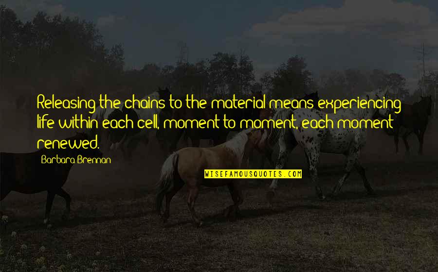 Life Experiencing Quotes By Barbara Brennan: Releasing the chains to the material means experiencing