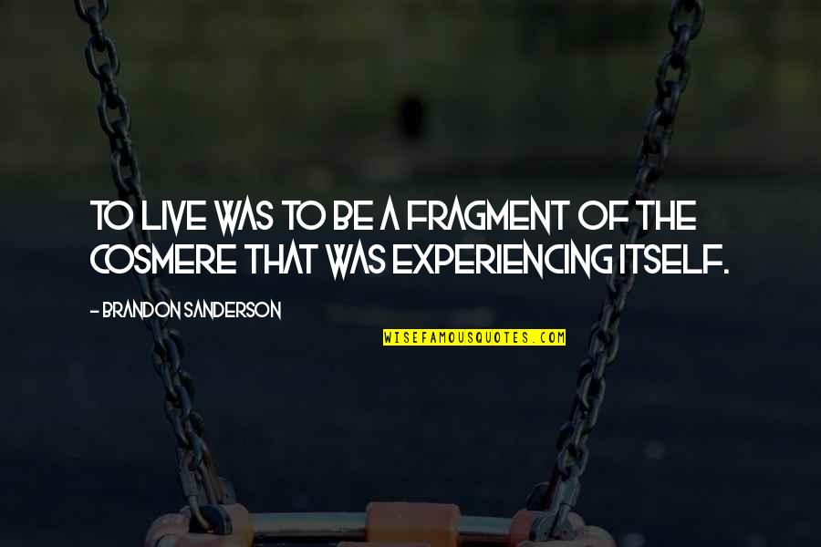 Life Experiencing Quotes By Brandon Sanderson: To live was to be a fragment of