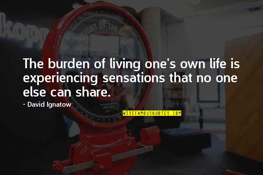 Life Experiencing Quotes By David Ignatow: The burden of living one's own life is