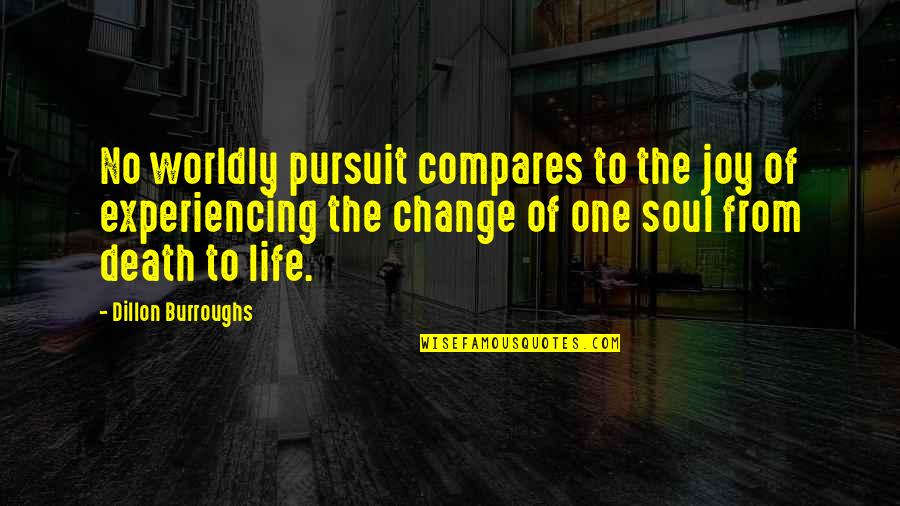 Life Experiencing Quotes By Dillon Burroughs: No worldly pursuit compares to the joy of