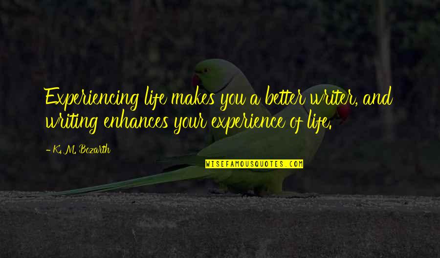 Life Experiencing Quotes By K. M. Bozarth: Experiencing life makes you a better writer, and