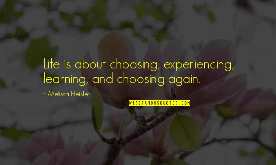 Life Experiencing Quotes By Melissa Heisler: Life is about choosing, experiencing, learning, and choosing