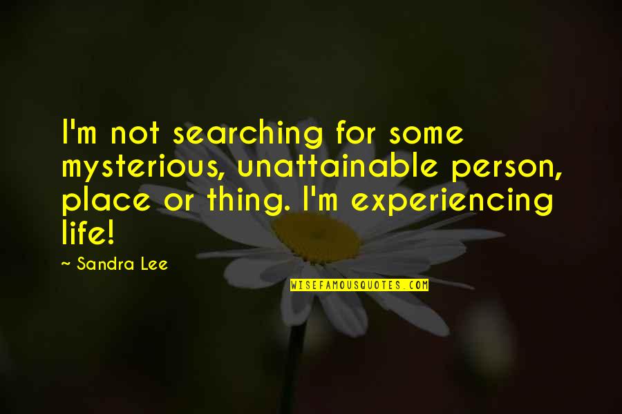 Life Experiencing Quotes By Sandra Lee: I'm not searching for some mysterious, unattainable person,