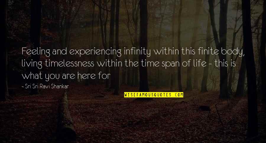 Life Experiencing Quotes By Sri Sri Ravi Shankar: Feeling and experiencing infinity within this finite body,