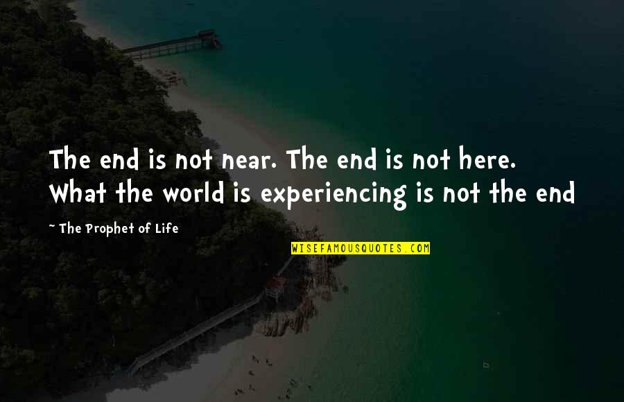 Life Experiencing Quotes By The Prophet Of Life: The end is not near. The end is