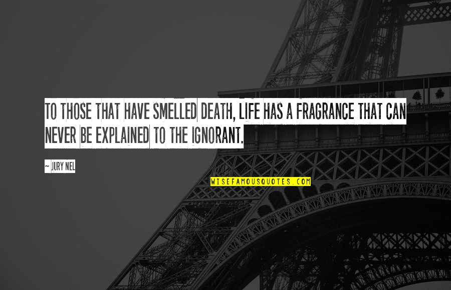 Life Explained Quotes By Jury Nel: To those that have smelled death, life has
