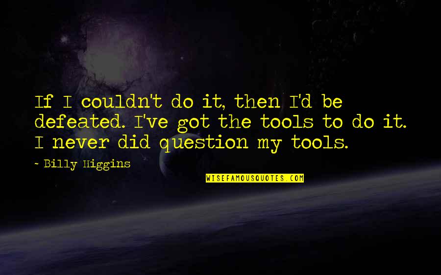 Life Explanation Quotes By Billy Higgins: If I couldn't do it, then I'd be
