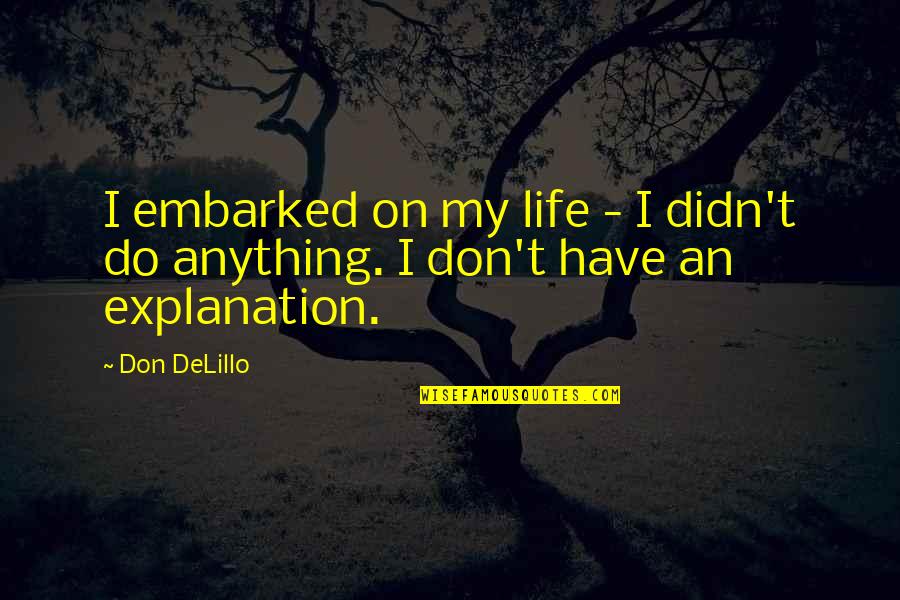Life Explanation Quotes By Don DeLillo: I embarked on my life - I didn't