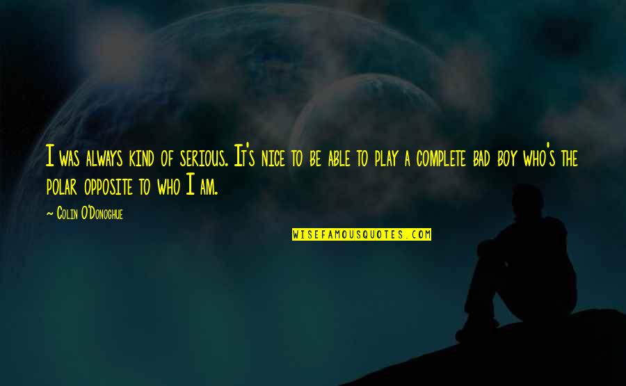 Life Exploding Quotes By Colin O'Donoghue: I was always kind of serious. It's nice Life Exploding Quotes By Colin O'Donoghue: I was always kind of serious. It's nice