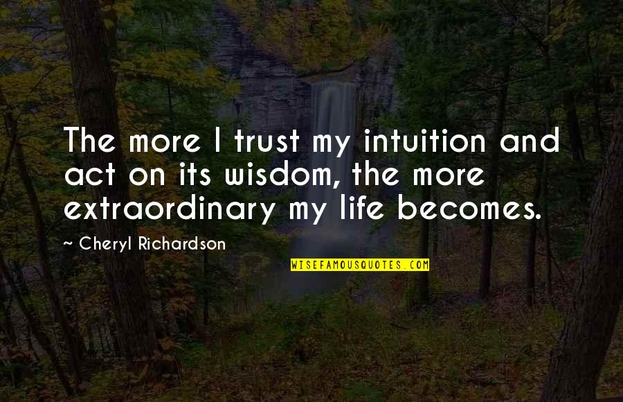 Life Extraordinary Quotes By Cheryl Richardson: The more I trust my intuition and act