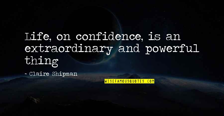Life Extraordinary Quotes By Claire Shipman: Life, on confidence, is an extraordinary and powerful