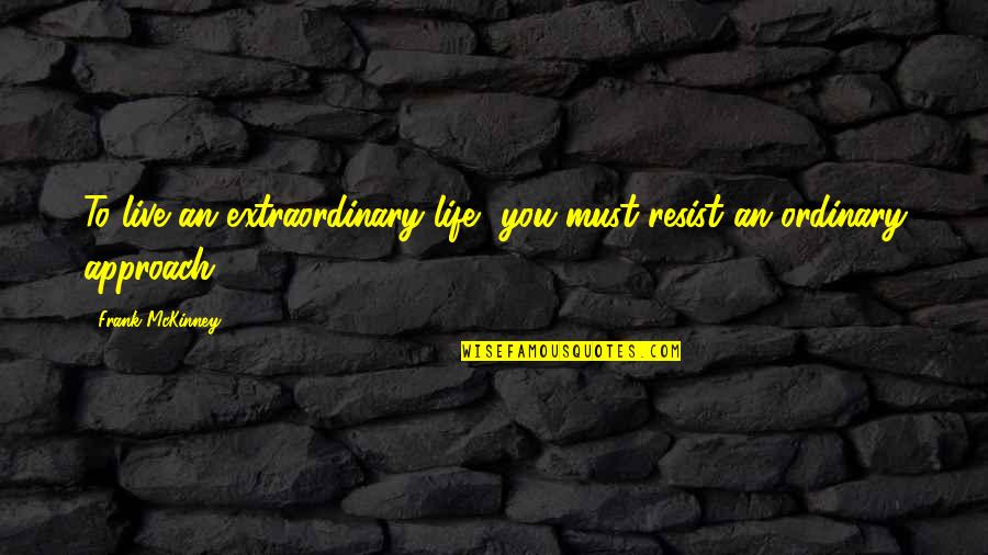 Life Extraordinary Quotes By Frank McKinney: To live an extraordinary life, you must resist