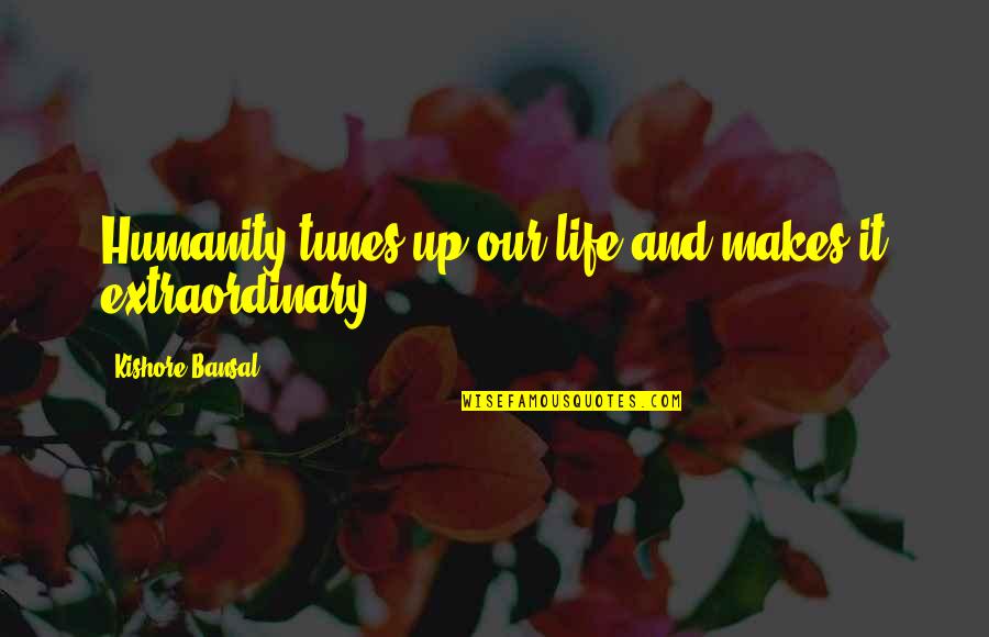 Life Extraordinary Quotes By Kishore Bansal: Humanity tunes up our life and makes it