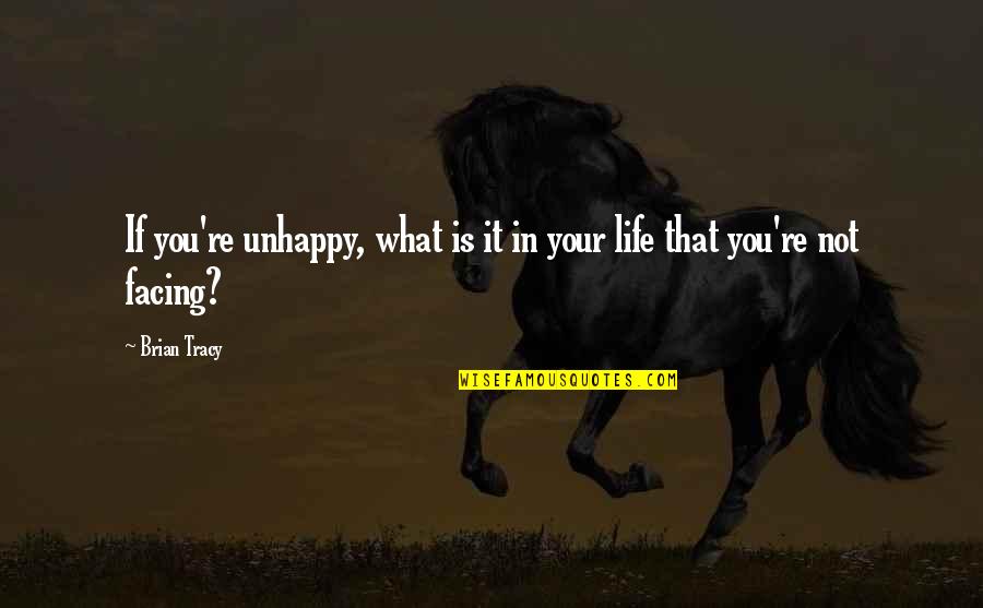 Life Facing Quotes By Brian Tracy: If you're unhappy, what is it in your