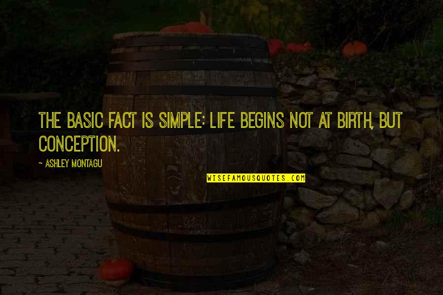Life Fact Quotes By Ashley Montagu: The basic fact is simple: life begins not