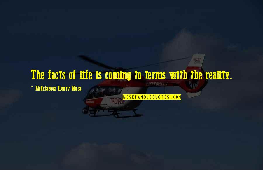 Life Facts Quotes By Abdulazeez Henry Musa: The facts of life is coming to terms Life Facts Quotes By Abdulazeez Henry Musa: The facts of life is coming to terms