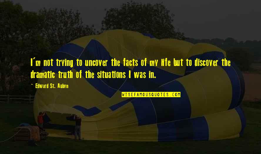 Life Facts Quotes By Edward St. Aubyn: I'm not trying to uncover the facts of Life Facts Quotes By Edward St. Aubyn: I'm not trying to uncover the facts of