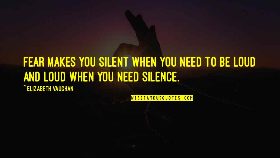 Life Facts Quotes By Elizabeth Vaughan: Fear makes you silent when you need to Life Facts Quotes By Elizabeth Vaughan: Fear makes you silent when you need to