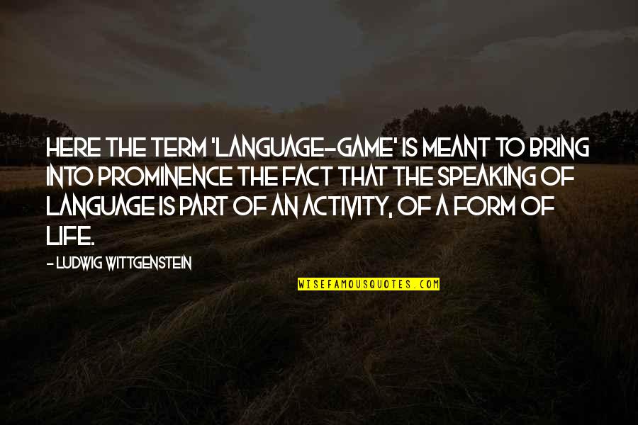 Life Facts Quotes By Ludwig Wittgenstein: Here the term 'language-game' is meant to bring Life Facts Quotes By Ludwig Wittgenstein: Here the term 'language-game' is meant to bring