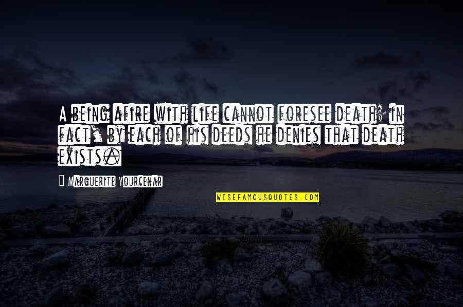 Life Facts Quotes By Marguerite Yourcenar: A being afire with life cannot foresee death; Life Facts Quotes By Marguerite Yourcenar: A being afire with life cannot foresee death;