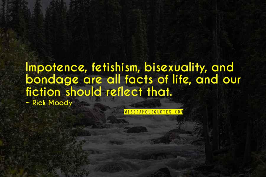 Life Facts Quotes By Rick Moody: Impotence, fetishism, bisexuality, and bondage are all facts Life Facts Quotes By Rick Moody: Impotence, fetishism, bisexuality, and bondage are all facts