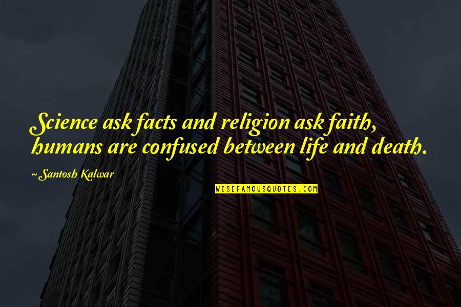 Life Facts Quotes By Santosh Kalwar: Science ask facts and religion ask faith, humans Life Facts Quotes By Santosh Kalwar: Science ask facts and religion ask faith, humans