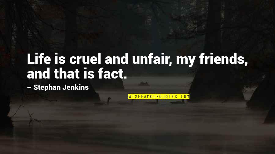 Life Facts Quotes By Stephan Jenkins: Life is cruel and unfair, my friends, and Life Facts Quotes By Stephan Jenkins: Life is cruel and unfair, my friends, and