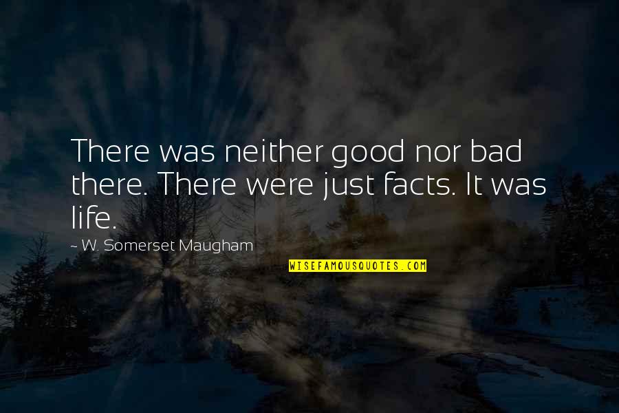 Life Facts Quotes By W. Somerset Maugham: There was neither good nor bad there. There