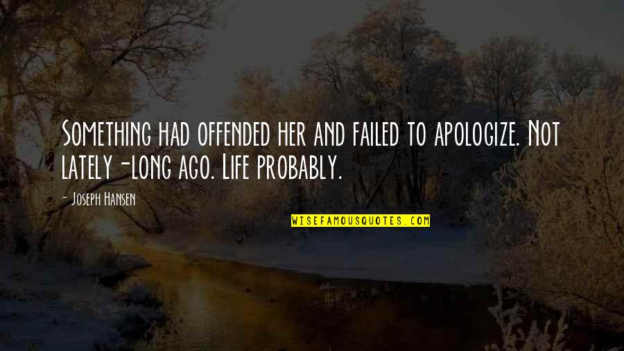 Life Failed Quotes By Joseph Hansen: Something had offended her and failed to apologize. Life Failed Quotes By Joseph Hansen: Something had offended her and failed to apologize.