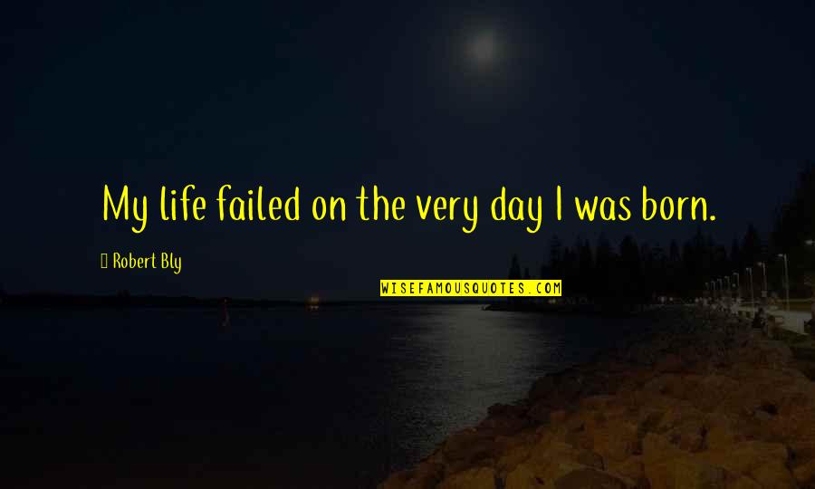 Life Failed Quotes By Robert Bly: My life failed on the very day I Life Failed Quotes By Robert Bly: My life failed on the very day I
