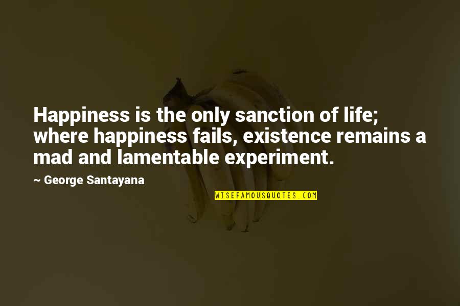 Life Fails Quotes By George Santayana: Happiness is the only sanction of life; where